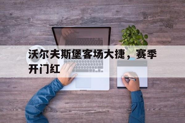 包含沃尔夫斯堡客场大捷，赛季开门红的词条