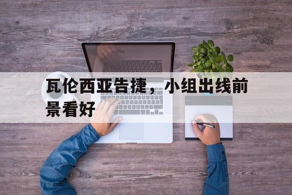 关于瓦伦西亚告捷，小组出线前景看好的信息