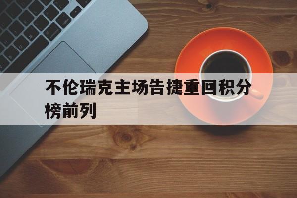 包含不伦瑞克主场告捷重回积分榜前列的词条