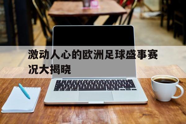 关于激动人心的欧洲足球盛事赛况大揭晓的信息