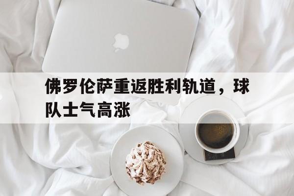 包含佛罗伦萨重返胜利轨道，球队士气高涨的词条