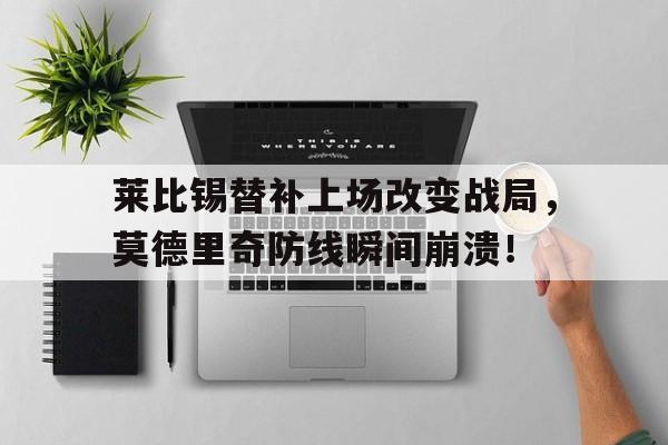 莱比锡替补上场改变战局，莫德里奇防线瞬间崩溃！
