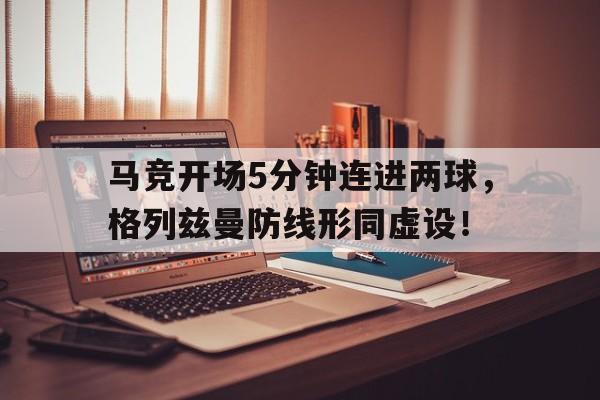 马竞开场5分钟连进两球，格列兹曼防线形同虚设！马竞vs格拉纳达
